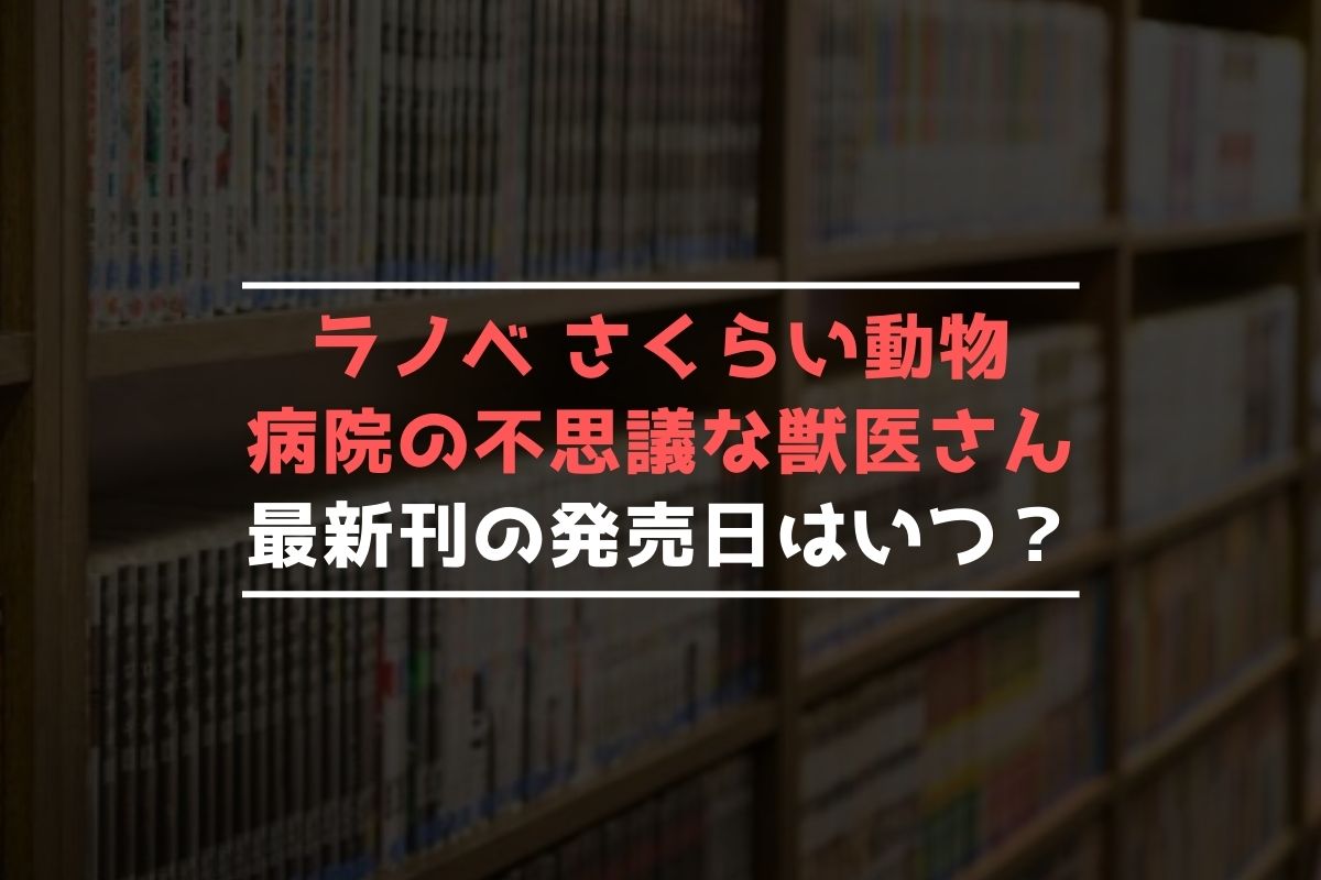 ラノベ さくらい動物病院の不思議 …【最新刊】7巻の発売日予想まとめ 最新刊発売日リサーチ